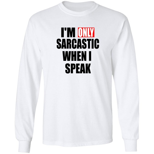 Im Only Sarcastic When I Speak Shirt Im Only Sarcastic When I Speak Shirt