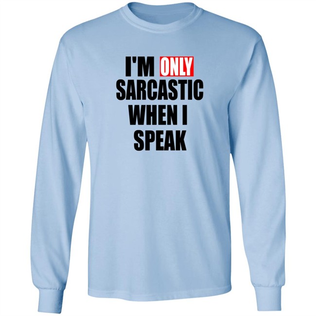 Im Only Sarcastic When I Speak Shirt Im Only Sarcastic When I Speak Shirt