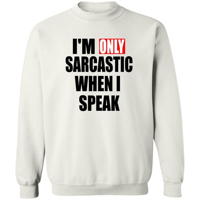 Im Only Sarcastic When I Speak Shirt Im Only Sarcastic When I Speak Shirt