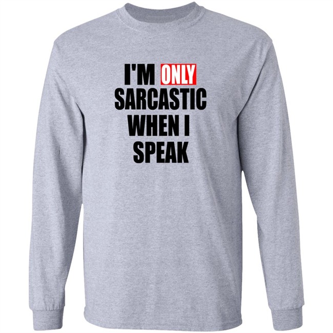 Im Only Sarcastic When I Speak Shirt Im Only Sarcastic When I Speak Shirt