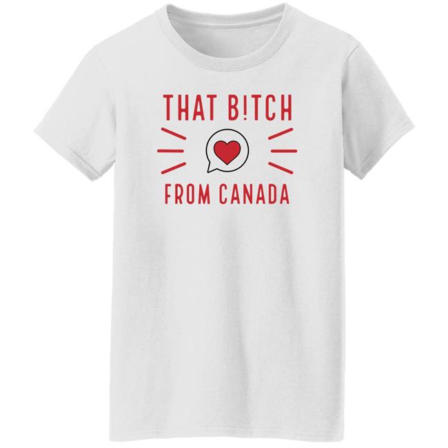 That Bitch From Canada T Shirt Kaitlyn Weaver That B!tch From Canada That Bitch From Canada T Shirt Kaitlyn Weaver That B!tch From Canada