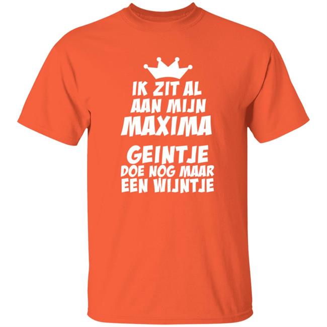 Ik Zit Al Aan Mijn Maxima Geintje Doe Nog Maar Een Wijntje Shirt Loningin Máxima