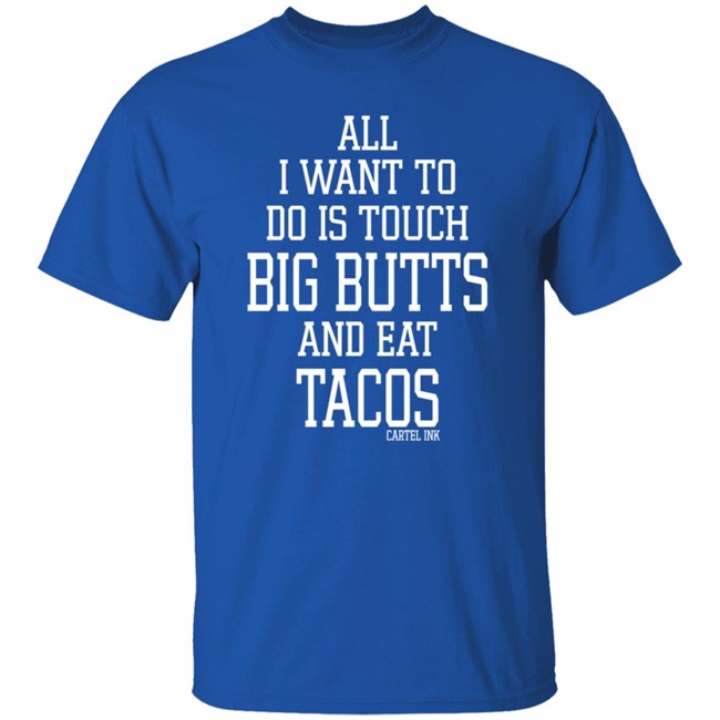 All I Want To Do Is Touch Big Butts and Eat Tacos Shirt All I Want To Do Is Touch Big Butts and Eat Tacos Shirt