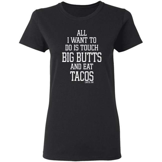 All I Want To Do Is Touch Big Butts and Eat Tacos Shirt All I Want To Do Is Touch Big Butts and Eat Tacos Shirt