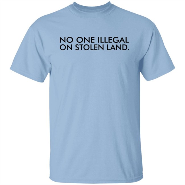No One Is Illegal On Stolen Land Shirt No One Is Illegal On Stolen Land Shirt