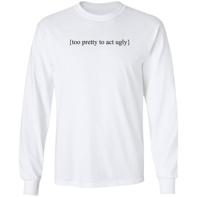 Too Pretty To Act Ugly Shirt Too Pretty To Act Ugly Shirt