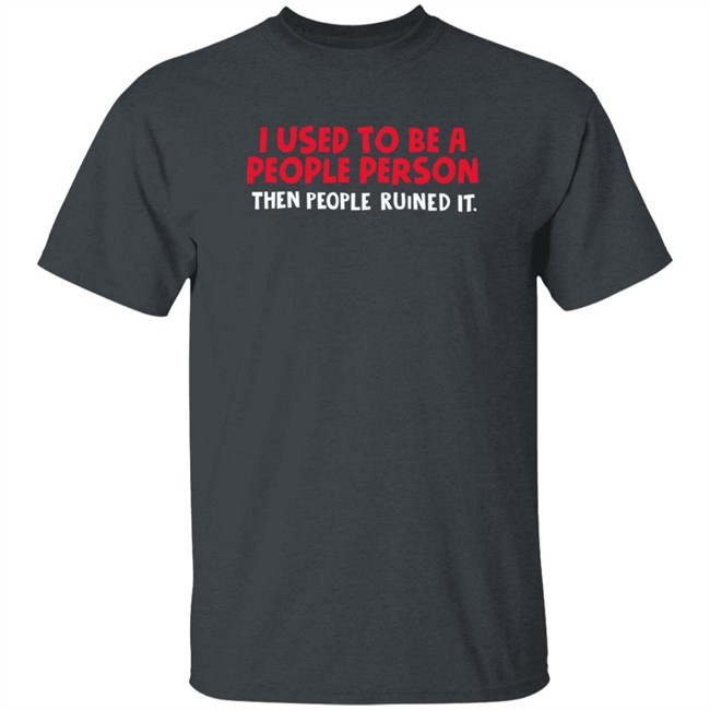 I Used To Be A People Person Then People Ruined It T Shirt Bigpoppajohn2476