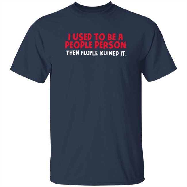 I Used To Be A People Person Then People Ruined It T Shirt Bigpoppajohn2476 I Used To Be A People Person Then People Ruined It T Shirt Bigpoppajohn2476