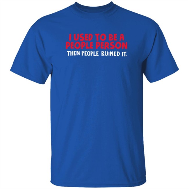 I Used To Be A People Person Then People Ruined It T Shirt Bigpoppajohn2476 I Used To Be A People Person Then People Ruined It T Shirt Bigpoppajohn2476