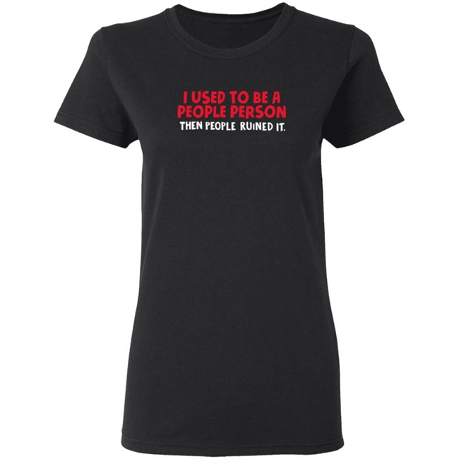 I Used To Be A People Person Then People Ruined It T Shirt Bigpoppajohn2476 I Used To Be A People Person Then People Ruined It T Shirt Bigpoppajohn2476