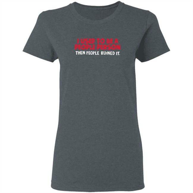 I Used To Be A People Person Then People Ruined It T Shirt Bigpoppajohn2476 I Used To Be A People Person Then People Ruined It T Shirt Bigpoppajohn2476