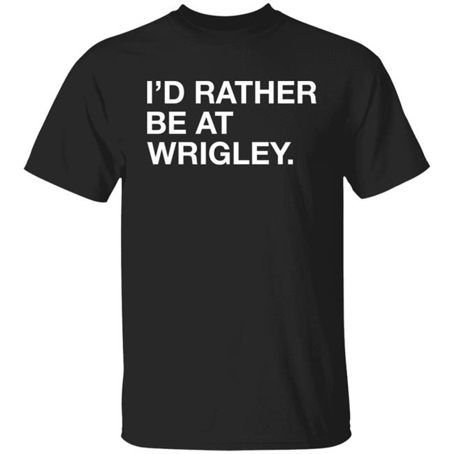Obvious Shirts I'd Rather Be At Wrigley Shirt Obvious Shirts I'd Rather Be At Wrigley Shirt
