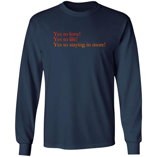Yes To Love Yes To Life Yes To Staying In More Shirt Earlspooperscooper Yes To Love Yes To Life Yes To Staying In More Shirt Earlspooperscooper