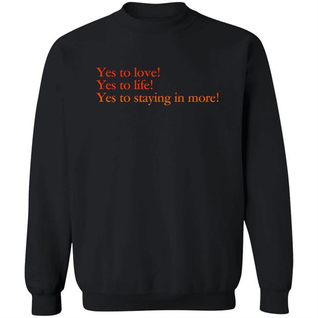 Yes To Love Yes To Life Yes To Staying In More Shirt Earlspooperscooper Yes To Love Yes To Life Yes To Staying In More Shirt Earlspooperscooper