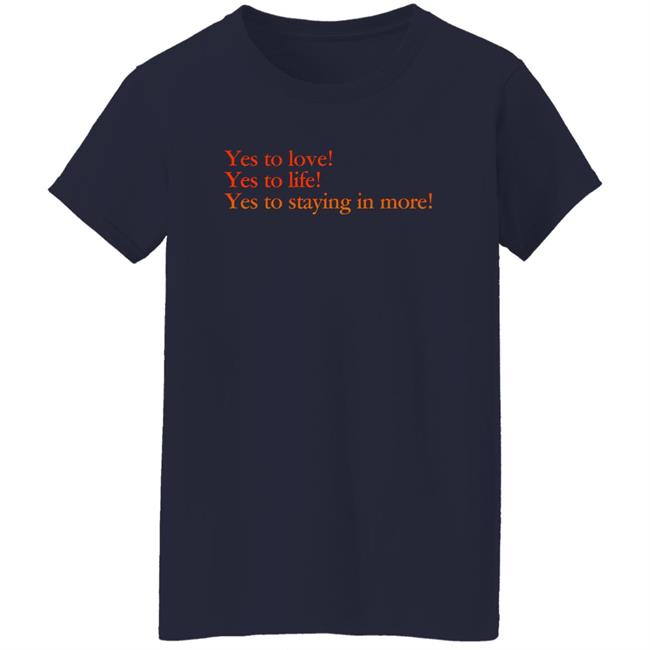 Yes To Love Yes To Life Yes To Staying In More Shirt Earlspooperscooper Yes To Love Yes To Life Yes To Staying In More Shirt Earlspooperscooper