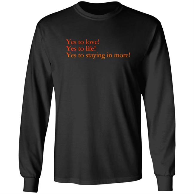 Yes To Love Yes To Life Yes To Staying In More Shirt Earlspooperscooper Yes To Love Yes To Life Yes To Staying In More Shirt Earlspooperscooper