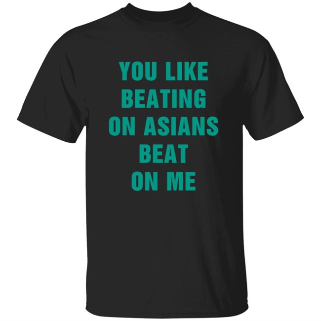 You Like Beating On Asians Beat On Me Shirt