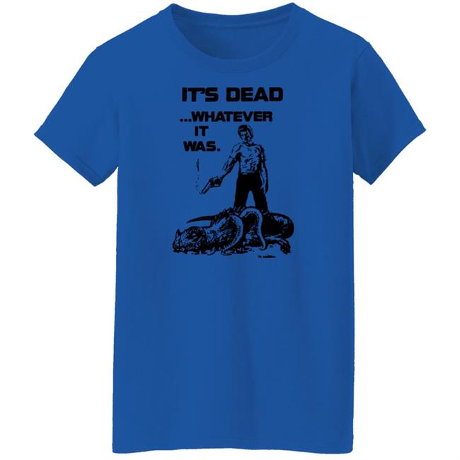 It's Dead Whatever It Was Shirt It's Dead Whatever It Was Shirt