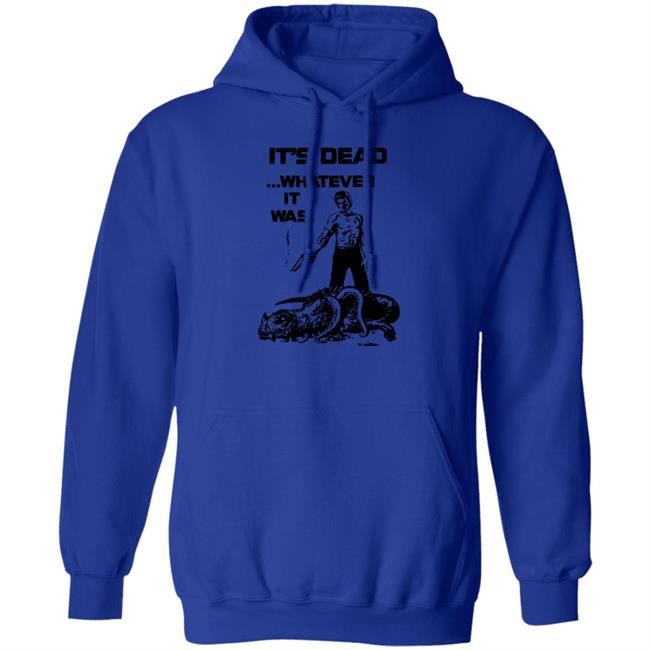 It's Dead Whatever It Was Shirt It's Dead Whatever It Was Shirt