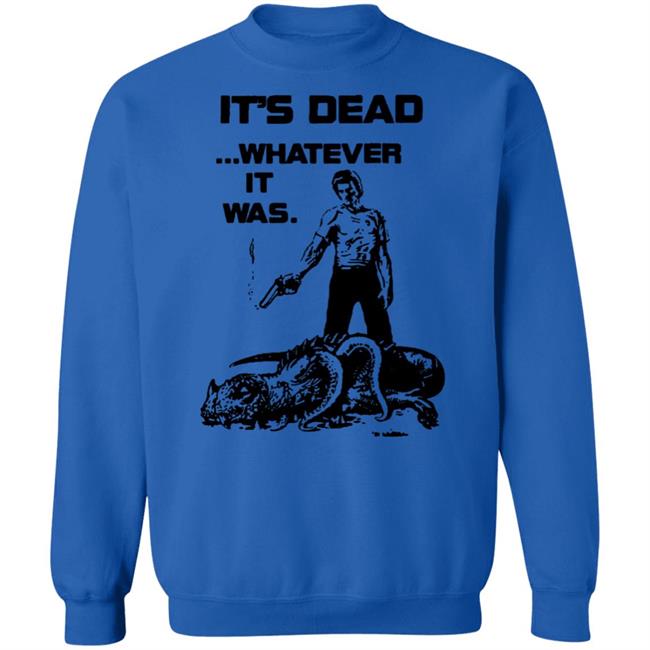 It's Dead Whatever It Was Shirt It's Dead Whatever It Was Shirt