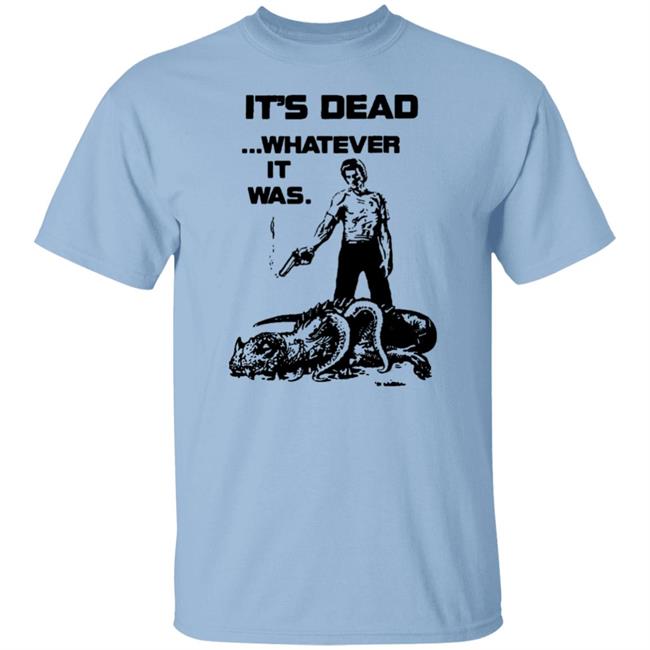 It's Dead Whatever It Was Shirt It's Dead Whatever It Was Shirt