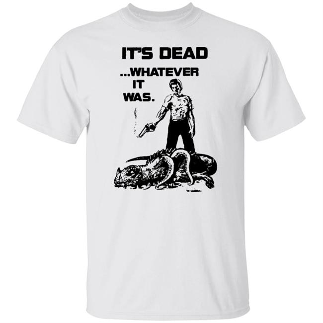 It's Dead Whatever It Was Shirt It's Dead Whatever It Was Shirt