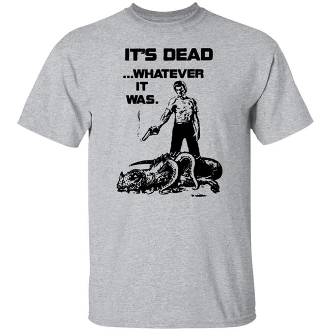 It's Dead Whatever It Was Shirt It's Dead Whatever It Was Shirt