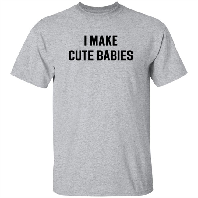 I Make Cute Babies T Shirt Drewdyck
