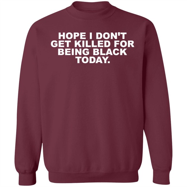 Hope I Don't Get Killed For Being Black Today Tee Shirt Hope I Don't Get Killed For Being Black Today Tee Shirt