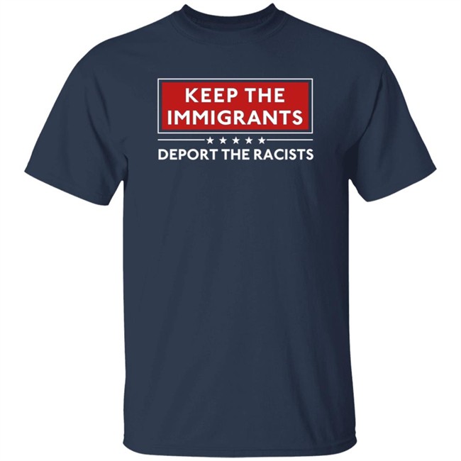Keep The Immigrants Deport The Racists T Shirt Keep The Immigrants Deport The Racists T Shirt