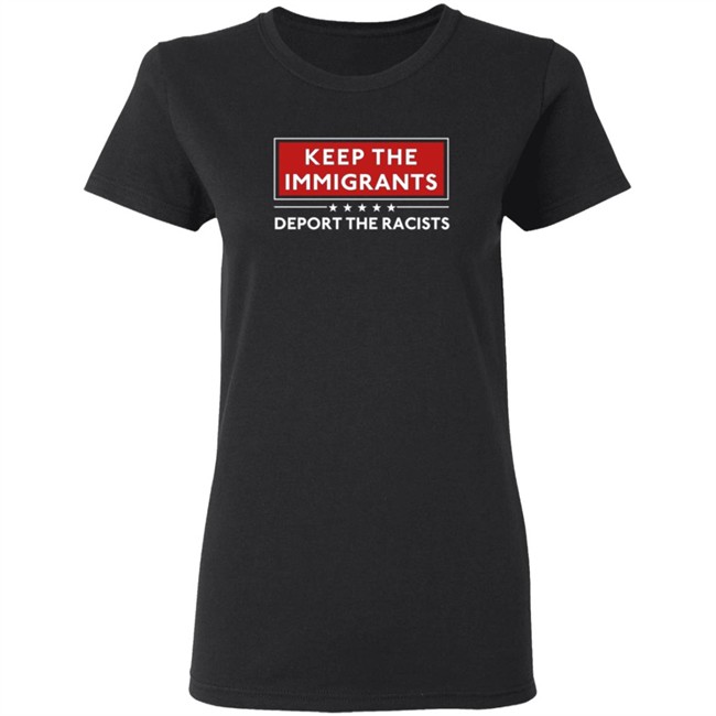 Keep The Immigrants Deport The Racists T Shirt Keep The Immigrants Deport The Racists T Shirt