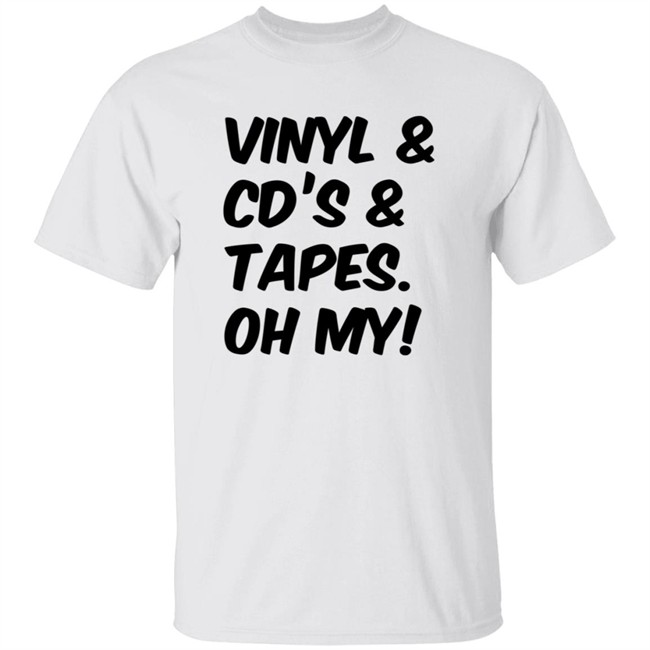 Vinyl and Cd's And Tapes Oh My Shirt