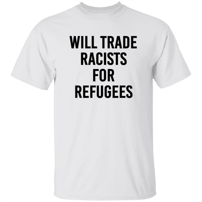 Will Trade Racists For Refugees Shirt