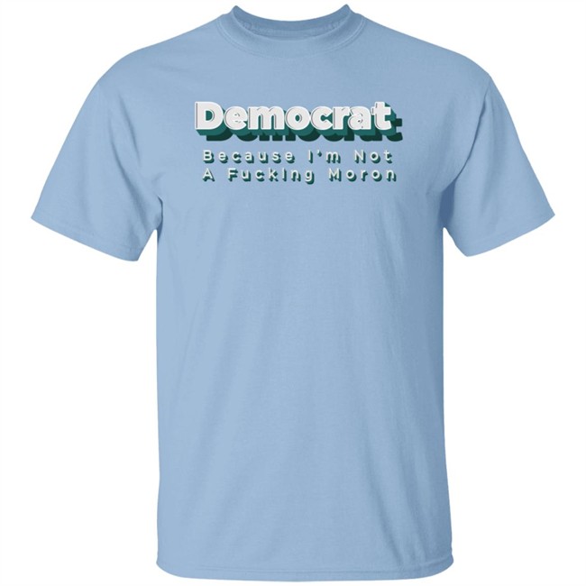 Amy Democrat Because I'm Not A Fucking Moron Shirt Ordinary1world