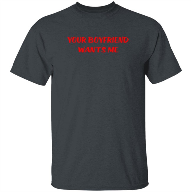 Your Boyfriend Wants Me T Shirt Emily Gorgeoushag Your Boyfriend Wants Me T Shirt Emily Gorgeoushag