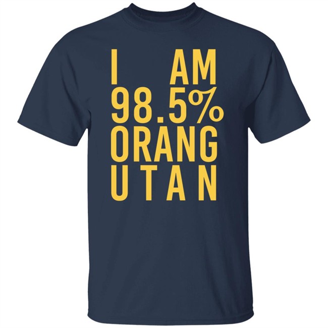 I Am 98.5 % Orang Utan T Shirt Troy Simpson I Am 98.5 % Orang Utan T Shirt Troy Simpson