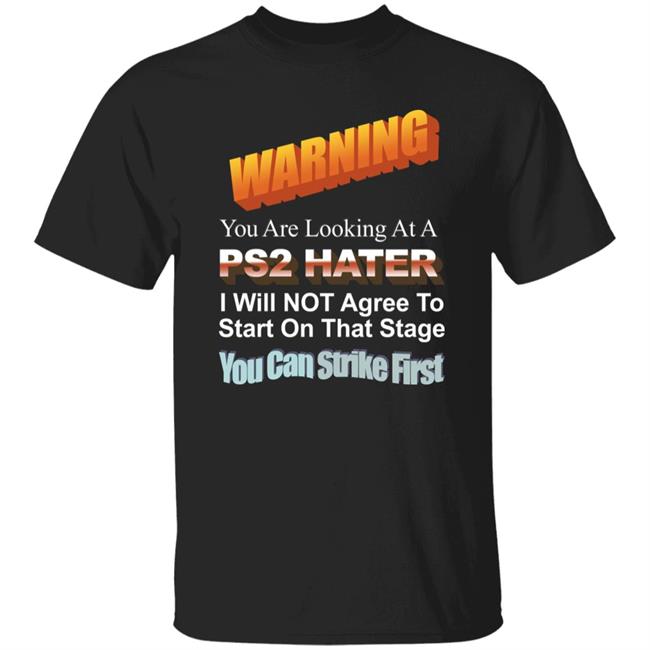 Warning You Are Looking At A Ps2 Hater I Will Not Agree To Start On That Stage You Can Strike First Shirt Wdbthtgp