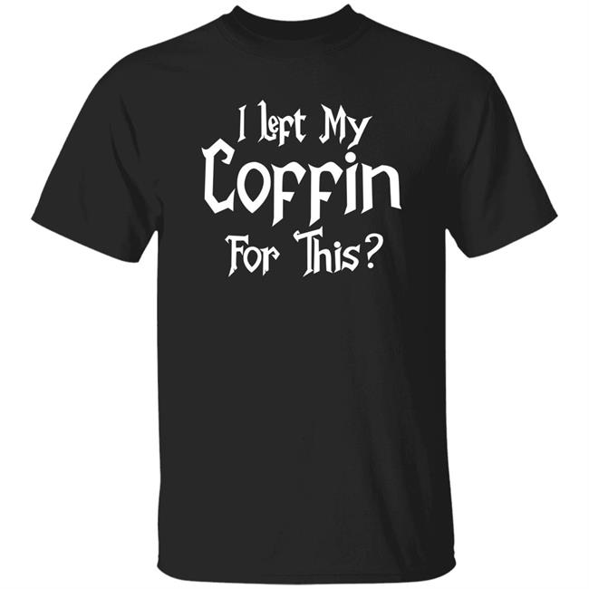 I Left My Coffin For This T Shirt Infernalnina
