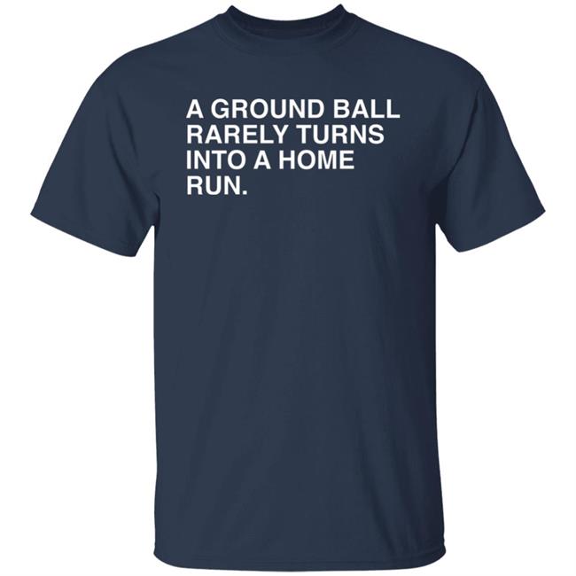 Obvious Shirts Store Merch A Ground Ball Rarely Turns Into A Home Run Shirt Obvious Shirts Store Merch A Ground Ball Rarely Turns Into A Home Run Shirt