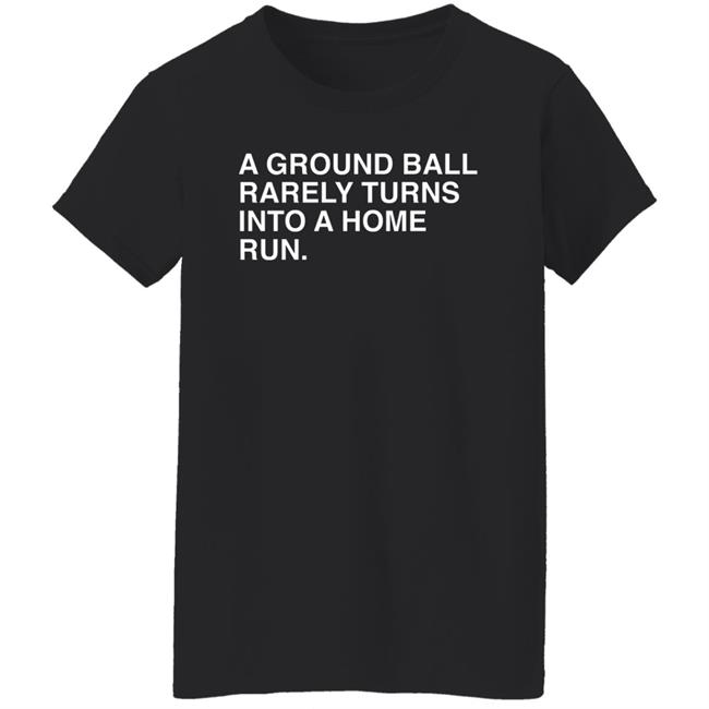 Obvious Shirts Store Merch A Ground Ball Rarely Turns Into A Home Run Shirt Obvious Shirts Store Merch A Ground Ball Rarely Turns Into A Home Run Shirt