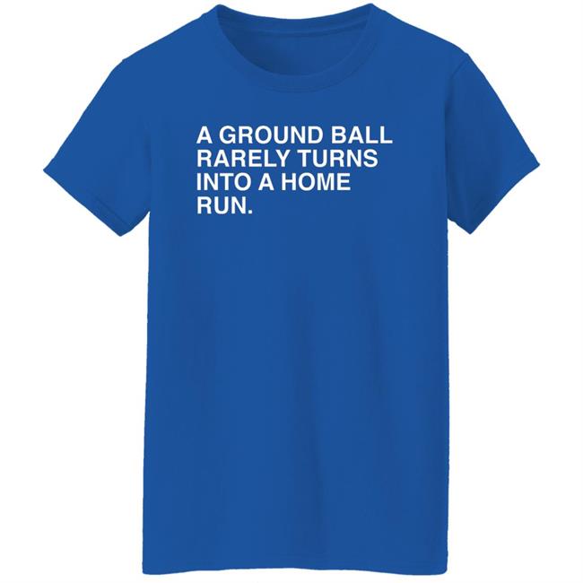 Obvious Shirts Store Merch A Ground Ball Rarely Turns Into A Home Run Shirt Obvious Shirts Store Merch A Ground Ball Rarely Turns Into A Home Run Shirt