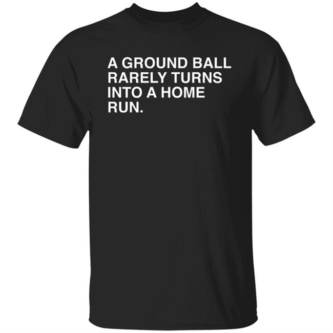 Obvious Shirts Store Merch A Ground Ball Rarely Turns Into A Home Run Shirt Obvious Shirts Store Merch A Ground Ball Rarely Turns Into A Home Run Shirt