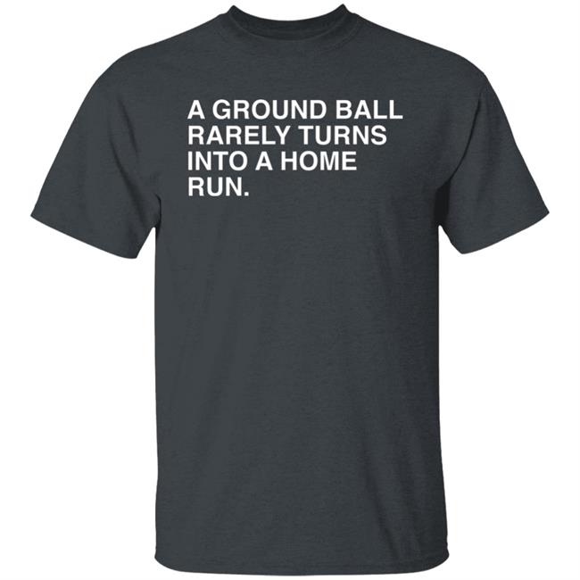 Obvious Shirts Store Merch A Ground Ball Rarely Turns Into A Home Run Shirt Obvious Shirts Store Merch A Ground Ball Rarely Turns Into A Home Run Shirt