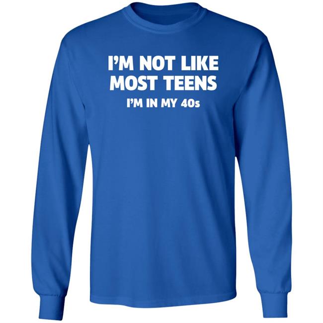 I'm Not Like Most Teens I'm In My 40S Shirt I'm Not Like Most Teens I'm In My 40S Shirt
