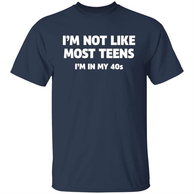 I'm Not Like Most Teens I'm In My 40S Shirt I'm Not Like Most Teens I'm In My 40S Shirt