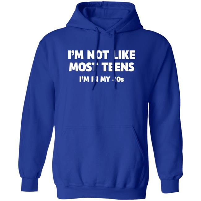 I'm Not Like Most Teens I'm In My 40S Shirt I'm Not Like Most Teens I'm In My 40S Shirt