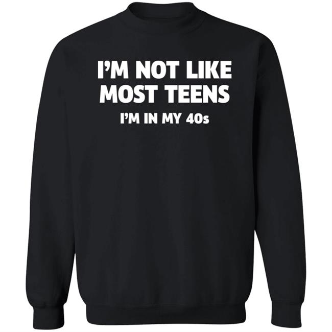I'm Not Like Most Teens I'm In My 40S Shirt I'm Not Like Most Teens I'm In My 40S Shirt
