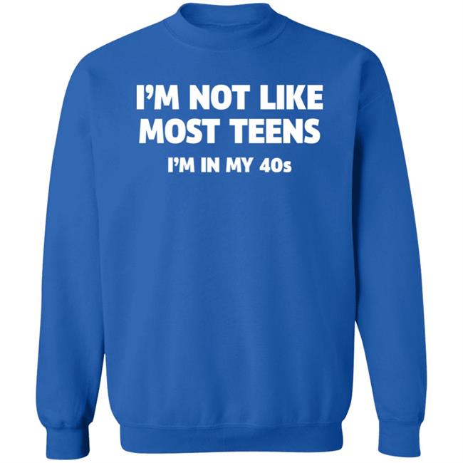 I'm Not Like Most Teens I'm In My 40S Shirt I'm Not Like Most Teens I'm In My 40S Shirt