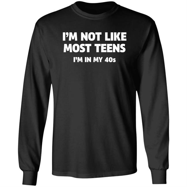 I'm Not Like Most Teens I'm In My 40S Shirt I'm Not Like Most Teens I'm In My 40S Shirt