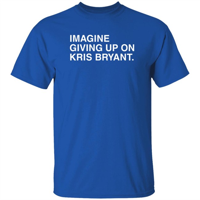Obviousshirts Merch Imagine Giving Up On Kris Bryant T Shirt